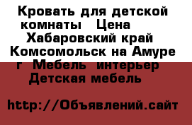 Кровать для детской комнаты › Цена ­ 16 - Хабаровский край, Комсомольск-на-Амуре г. Мебель, интерьер » Детская мебель   